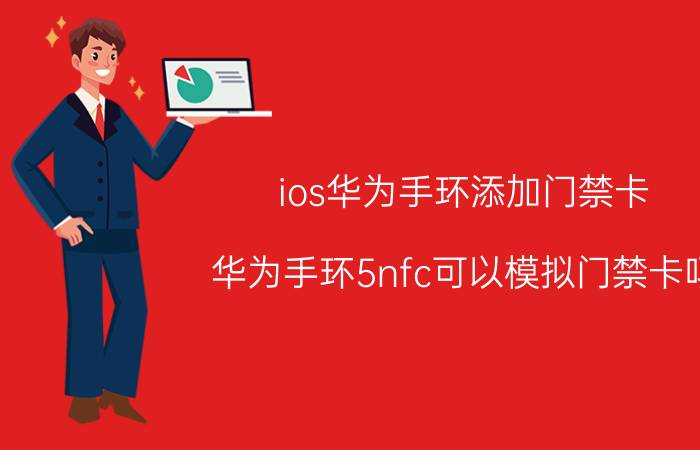 ios华为手环添加门禁卡 华为手环5nfc可以模拟门禁卡吗？